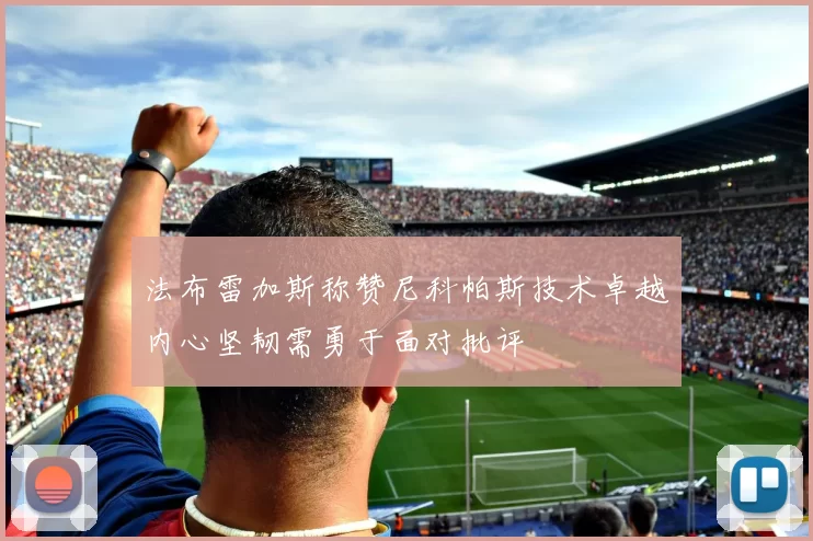 法布雷加斯称赞尼科帕斯技术卓越内心坚韧需勇于面对批评