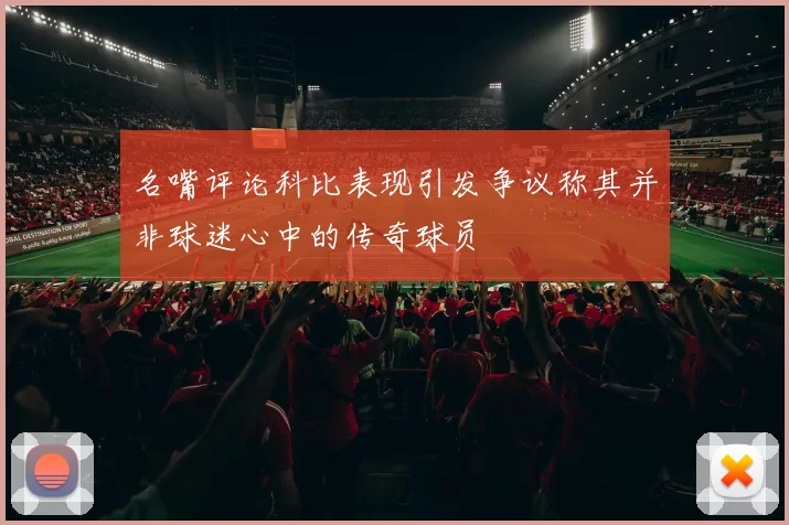 名嘴评论科比表现引发争议称其并非球迷心中的传奇球员