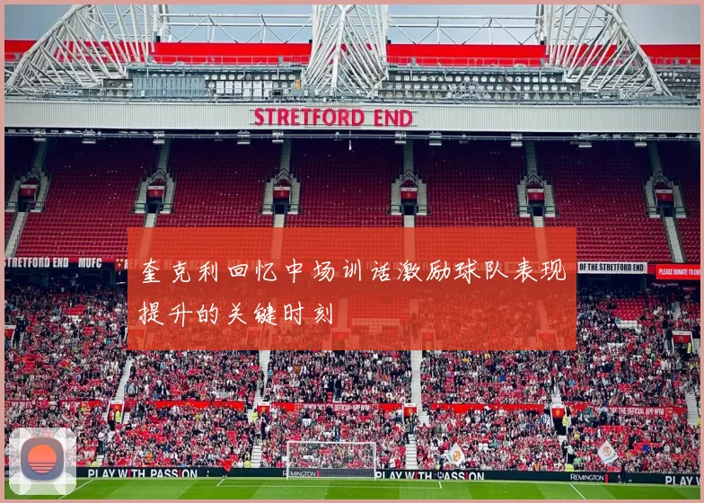 奎克利回忆中场训话激励球队表现提升的关键时刻