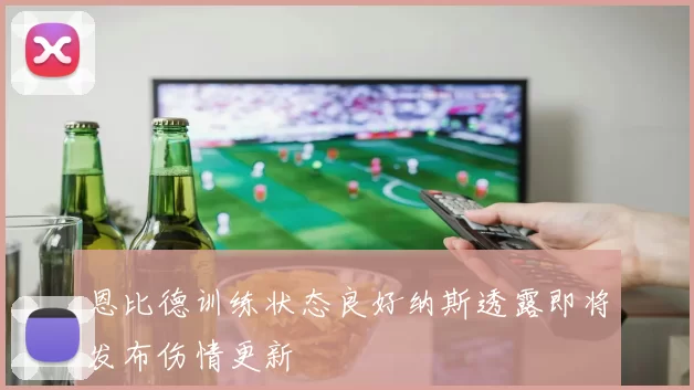 恩比德训练状态良好纳斯透露即将发布伤情更新