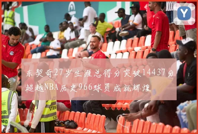 东契奇27岁生涯总得分突破14437分超越NBA历史966球员成就辉煌