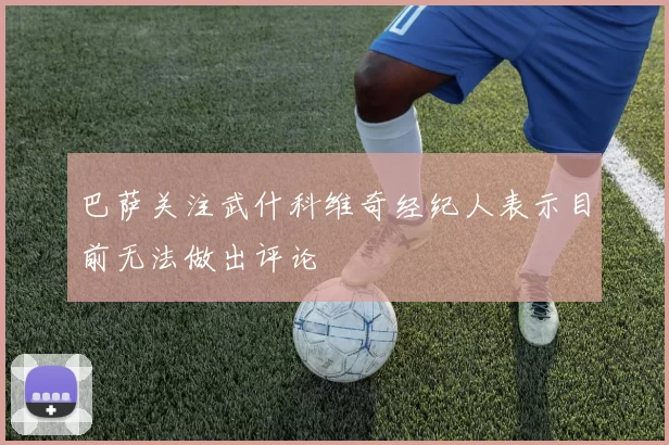 巴萨关注武什科维奇经纪人表示目前无法做出评论