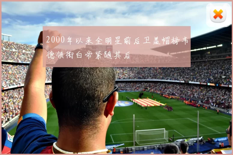 2000年以来全明星前后卫盖帽榜韦德领衔白帝紧随其后