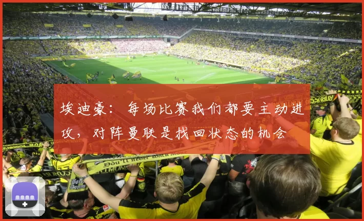 埃迪豪：每场比赛我们都要主动进攻，对阵曼联是找回状态的机会