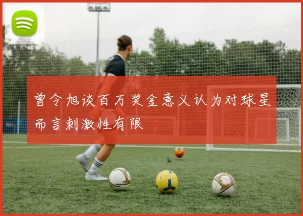 曾令旭谈百万奖金意义认为对球星而言刺激性有限