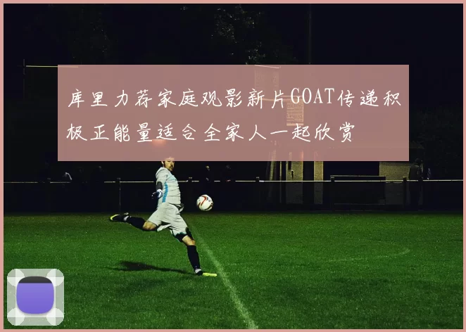 库里力荐家庭观影新片GOAT传递积极正能量适合全家人一起欣赏