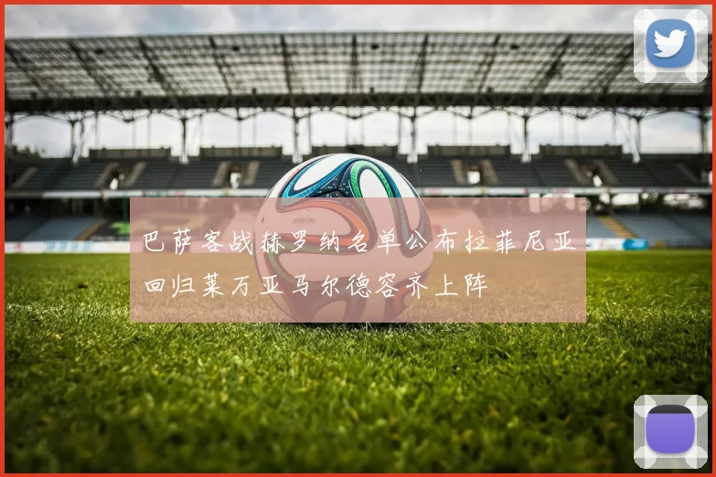 巴萨客战赫罗纳名单公布拉菲尼亚回归莱万亚马尔德容齐上阵