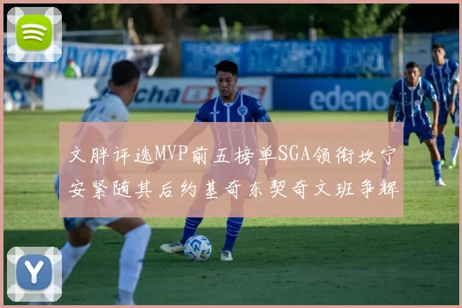 文胖评选MVP前五榜单SGA领衔坎宁安紧随其后约基奇东契奇文班争辉
