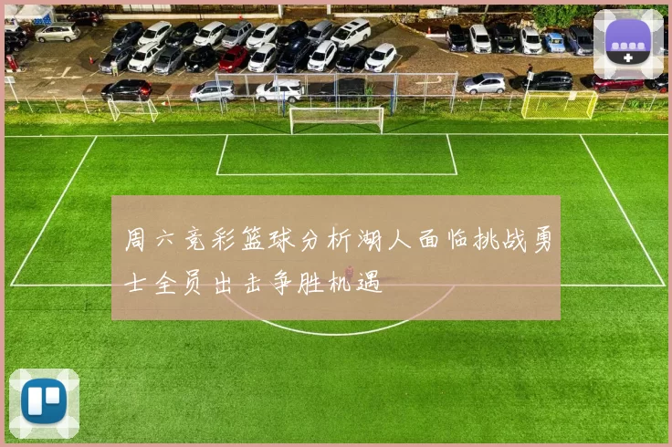 周六竞彩篮球分析湖人面临挑战勇士全员出击争胜机遇