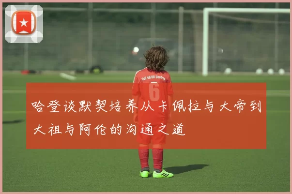 哈登谈默契培养从卡佩拉与大帝到大祖与阿伦的沟通之道