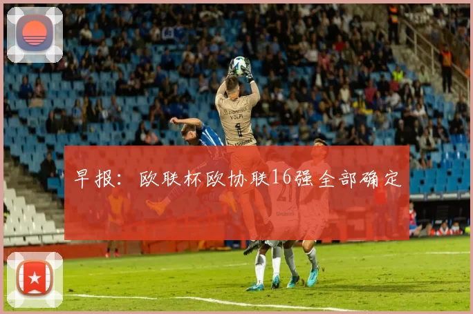 早报：欧联杯欧协联16强全部确定