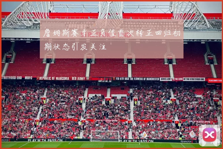 詹姆斯赛季正负值首次转正回归初期状态引发关注