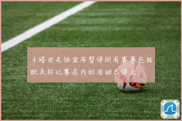 卡塔尔足协宣布暂停所有赛事包括欧美杯比赛在内的活动已停止